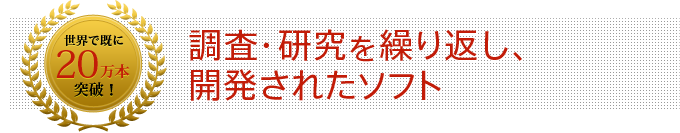 世界で既に20万本突破！調査・研究を繰り返し、開発されたソフト